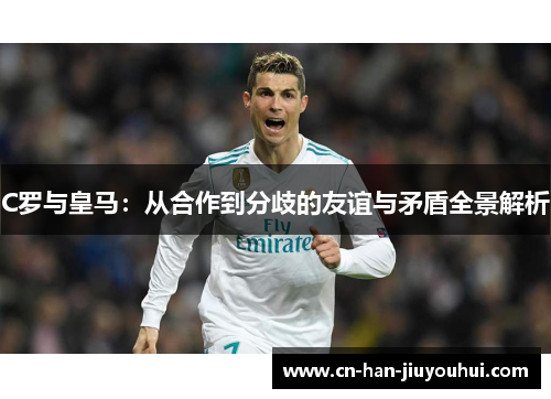 C罗与皇马：从合作到分歧的友谊与矛盾全景解析