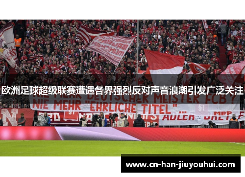 欧洲足球超级联赛遭遇各界强烈反对声音浪潮引发广泛关注