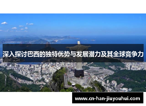 深入探讨巴西的独特优势与发展潜力及其全球竞争力