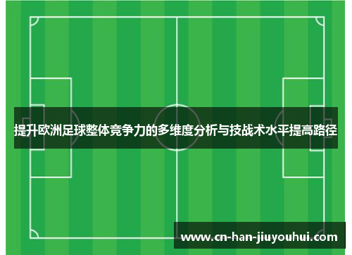 提升欧洲足球整体竞争力的多维度分析与技战术水平提高路径