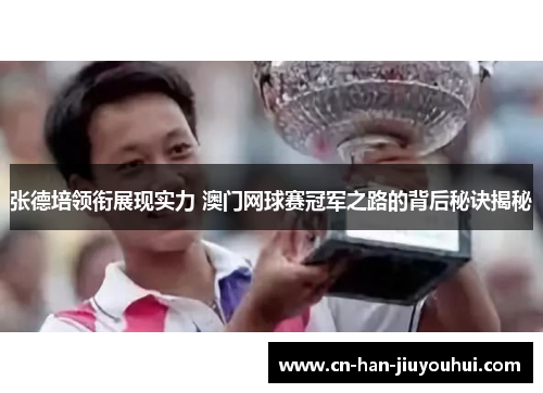 张德培领衔展现实力 澳门网球赛冠军之路的背后秘诀揭秘 张德培领衔展现实力 澳门网球赛冠军之路的背后秘诀揭秘