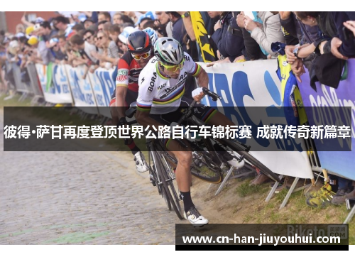 彼得·萨甘再度登顶世界公路自行车锦标赛 成就传奇新篇章 彼得·萨甘再度登顶世界公路自行车锦标赛 成就传奇新篇章