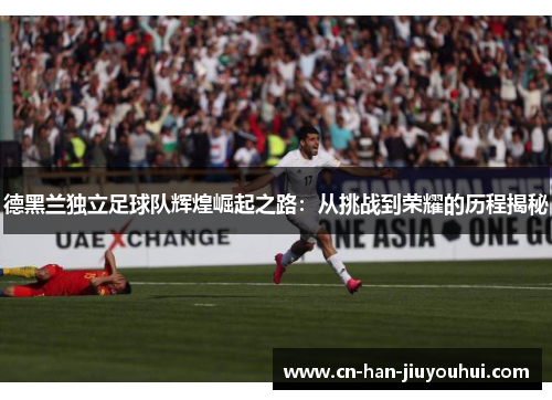 德黑兰独立足球队辉煌崛起之路:从挑战到荣耀的历程揭秘 德黑兰独立足球队辉煌崛起之路:从挑战到荣耀的历程揭秘
