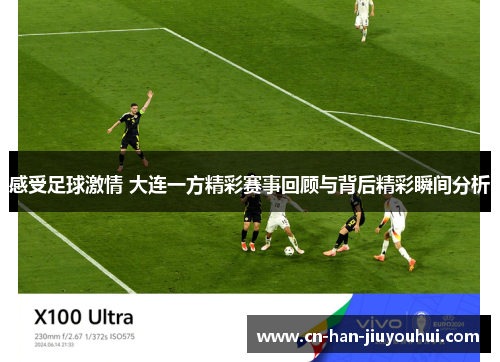 感受足球激情 大连一方精彩赛事回顾与背后精彩瞬间分析 感受足球激情 大连一方精彩赛事回顾与背后精彩瞬间分析
