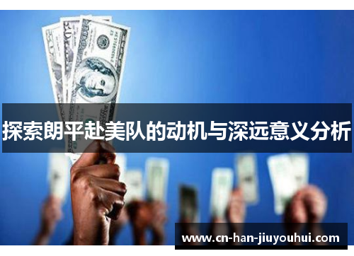 探索朗平赴美队的动机与深远意义分析 探索朗平赴美队的动机与深远意义分析