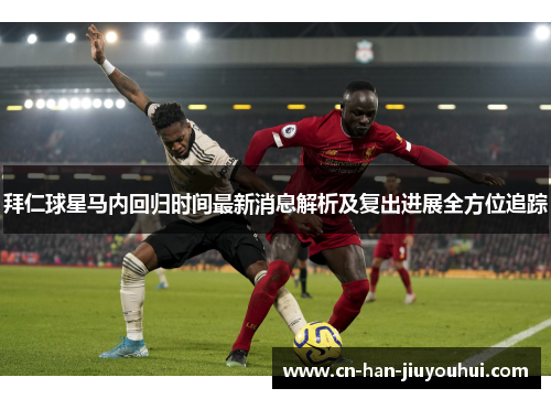 拜仁球星马内回归时间最新消息解析及复出进展全方位追踪