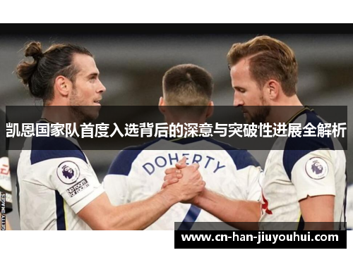 凯恩国家队首度入选背后的深意与突破性进展全解析