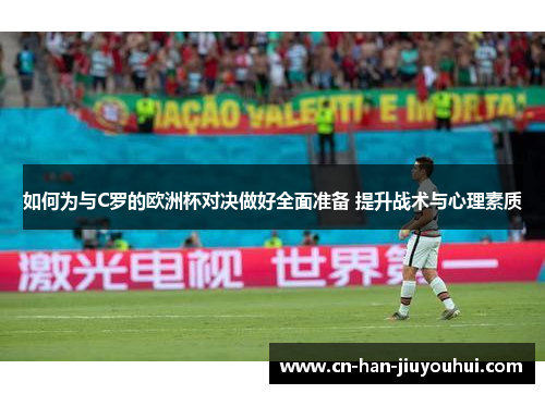 如何为与C罗的欧洲杯对决做好全面准备 提升战术与心理素质