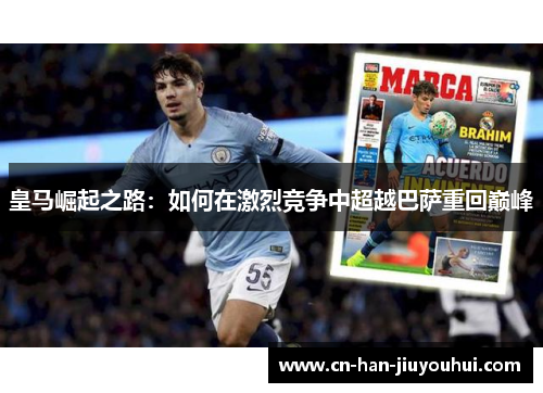 皇马崛起之路：如何在激烈竞争中超越巴萨重回巅峰