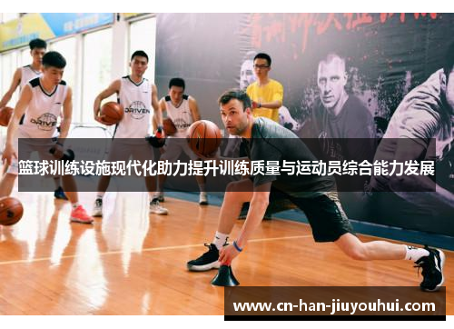 篮球训练设施现代化助力提升训练质量与运动员综合能力发展 篮球训练设施现代化助力提升训练质量与运动员综合能力发展