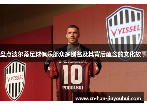盘点波尔蒂足球俱乐部众多别名及其背后蕴含的文化故事 盘点波尔蒂足球俱乐部众多别名及其背后蕴含的文化故事