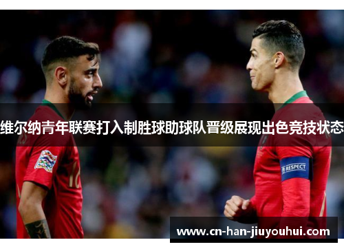 维尔纳青年联赛打入制胜球助球队晋级展现出色竞技状态 维尔纳青年联赛打入制胜球助球队晋级展现出色竞技状态