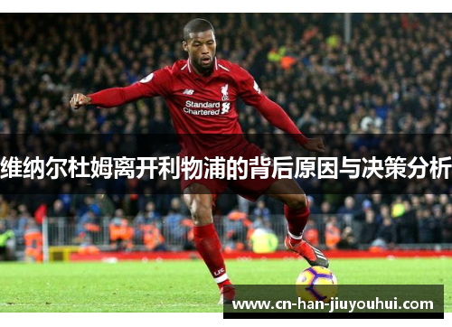 维纳尔杜姆离开利物浦的背后原因与决策分析 维纳尔杜姆离开利物浦的背后原因与决策分析