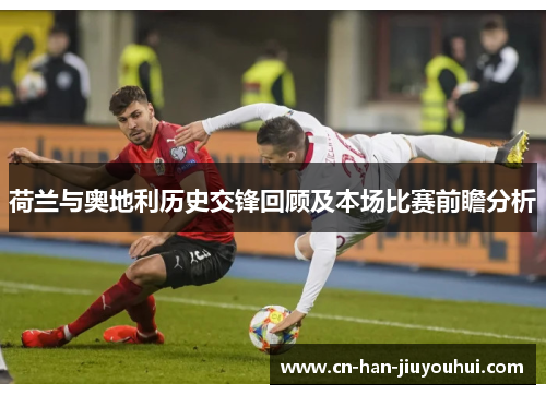荷兰与奥地利历史交锋回顾及本场比赛前瞻分析 荷兰与奥地利历史交锋回顾及本场比赛前瞻分析