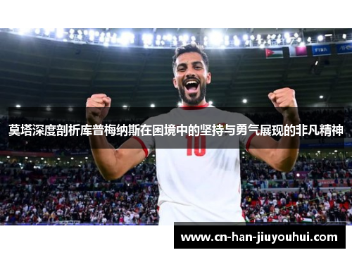 莫塔深度剖析库普梅纳斯在困境中的坚持与勇气展现的非凡精神