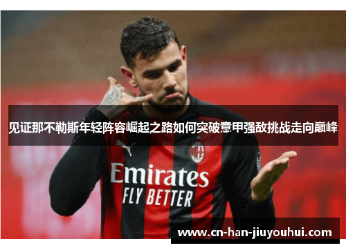 见证那不勒斯年轻阵容崛起之路如何突破意甲强敌挑战走向巅峰