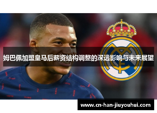 姆巴佩加盟皇马后薪资结构调整的深远影响与未来展望