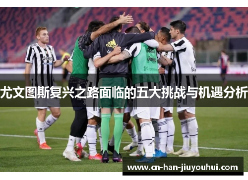 尤文图斯复兴之路面临的五大挑战与机遇分析