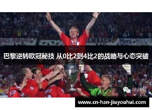 巴黎逆转欧冠秘技 从0比2到4比2的战略与心态突破