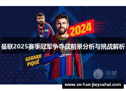 曼联2025赛季冠军争夺战前景分析与挑战解析