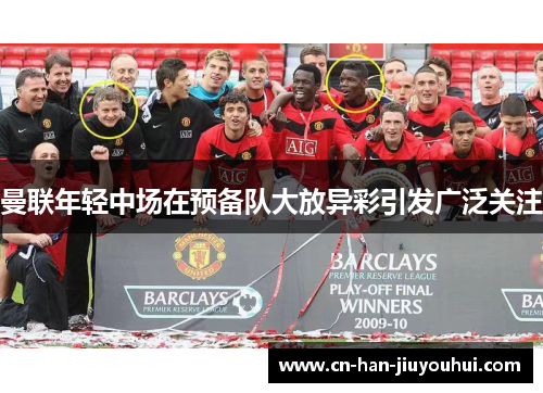曼联年轻中场在预备队大放异彩引发广泛关注