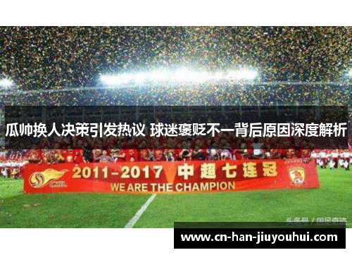 瓜帅换人决策引发热议 球迷褒贬不一背后原因深度解析