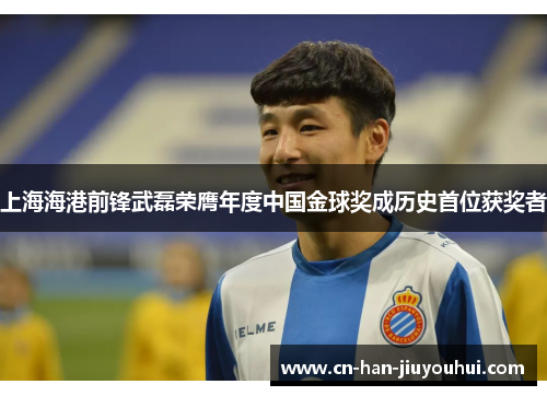 上海海港前锋武磊荣膺年度中国金球奖成历史首位获奖者