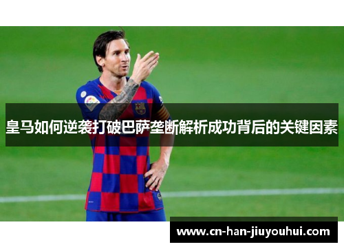 皇马如何逆袭打破巴萨垄断解析成功背后的关键因素