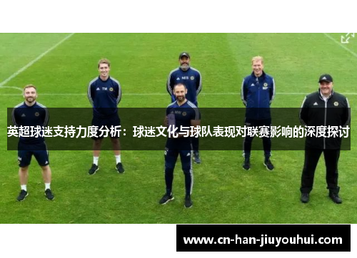 英超球迷支持力度分析：球迷文化与球队表现对联赛影响的深度探讨