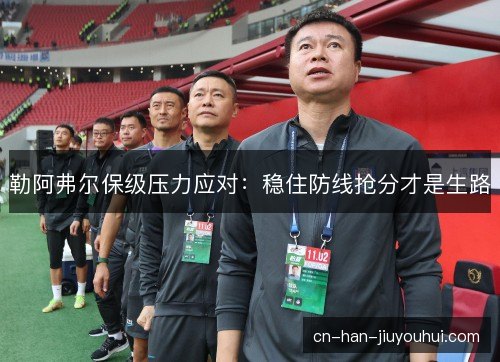 勒阿弗尔保级压力应对：稳住防线抢分才是生路