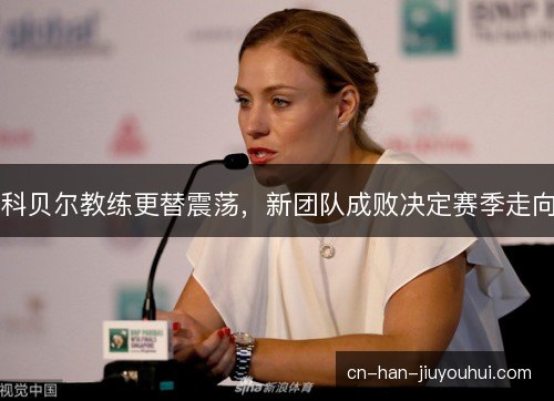 科贝尔教练更替震荡，新团队成败决定赛季走向