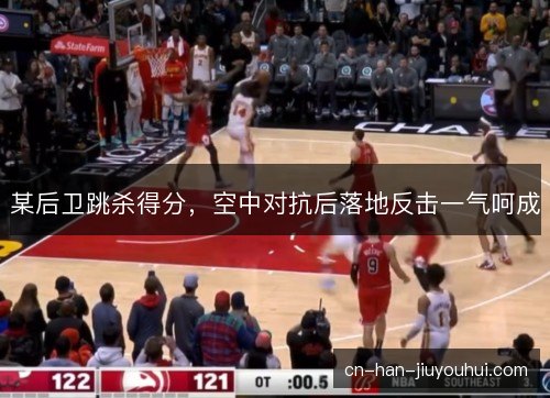某后卫跳杀得分，空中对抗后落地反击一气呵成
