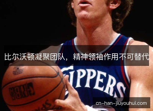 比尔沃顿凝聚团队，精神领袖作用不可替代